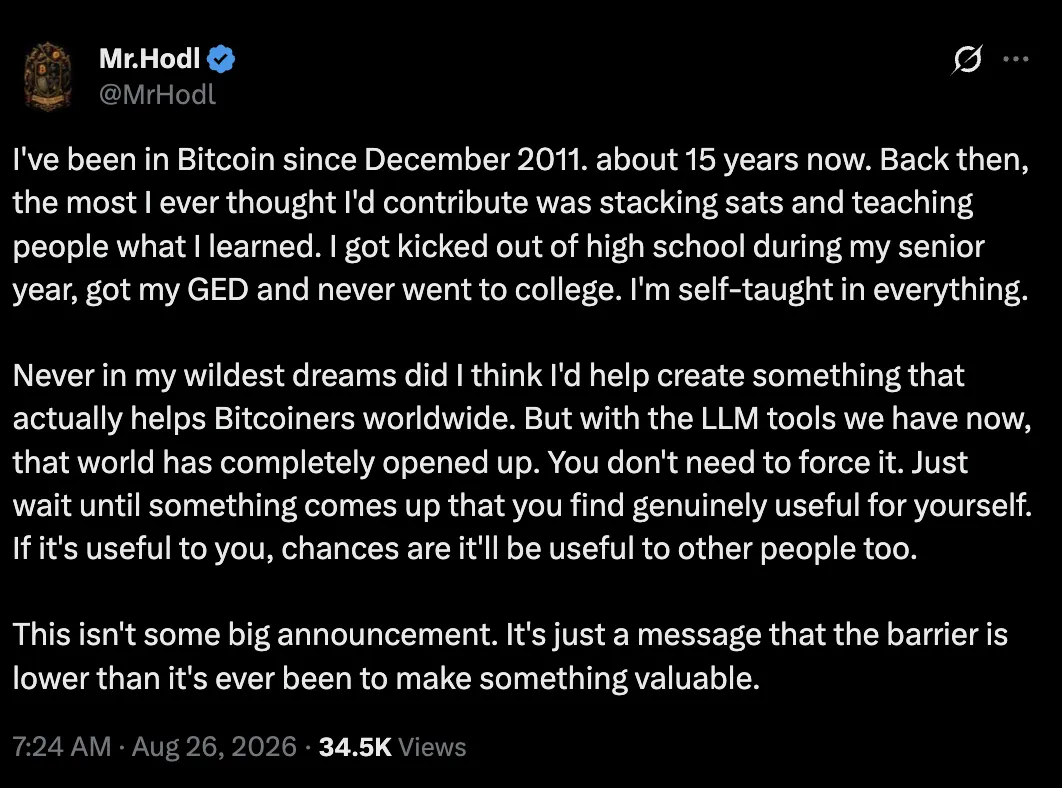 X post by Mr.Hodl, August 26, 2026: in bitcoin since December 2011, kicked out of high school in senior year, got a GED, self-taught in everything. Never thought he would help create something that helps bitcoiners worldwide, but with the LLM tools we have now that world has opened up. This isn't some big announcement, just a message that the barrier is lower than it's ever been to make something valuable. 34.5K views.