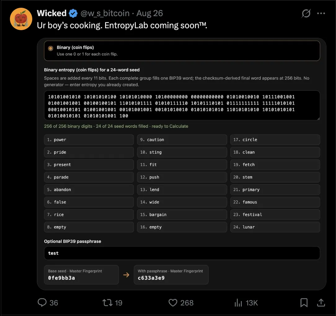 X post by Wicked (@w_s_bitcoin), August 26: Ur boy's cooking. EntropyLab coming soon. Attached screenshot of the tool: binary coin-flip entropy for a 24-word seed, 256 of 256 binary digits entered, all 24 seed words filled, an optional BIP39 passphrase, and the master fingerprint with and without the passphrase. 36 replies, 19 reposts, 268 likes, 13K views.